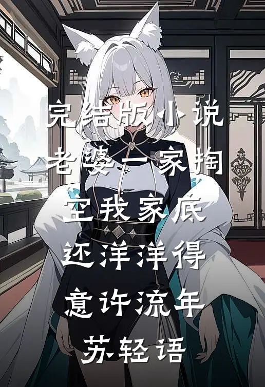 完结版小说老婆一家掏空我家底，还洋洋得意许流年苏轻语