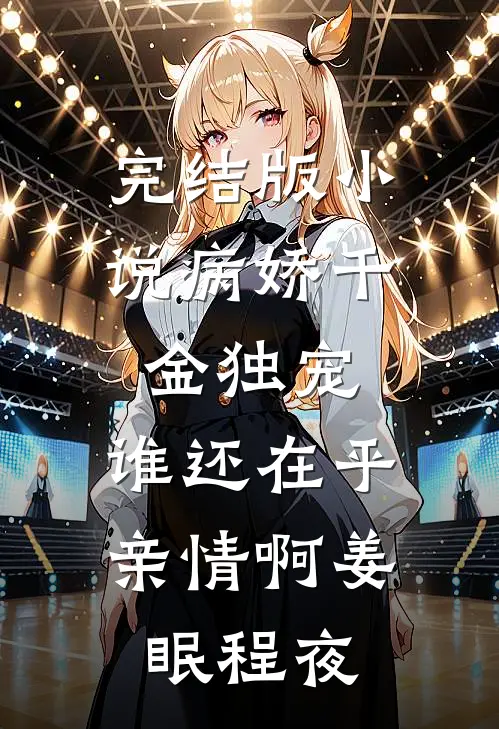 完结版小说病娇千金独宠，谁还在乎亲情啊姜眠程夜