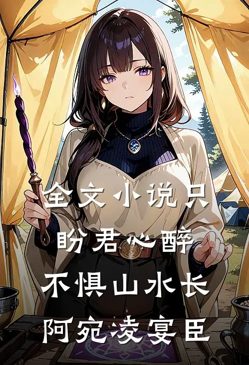 全文小说只盼君心醉，不惧山水长阿宛凌宴臣