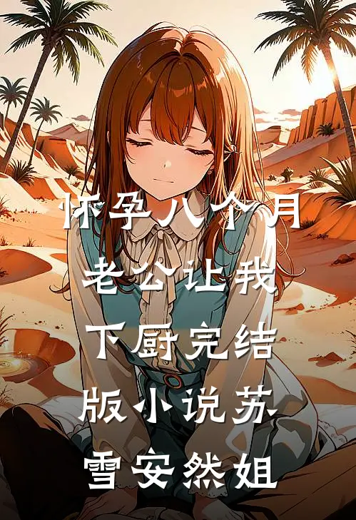 怀孕八个月，老公让我下厨完结版小说苏雪安然姐