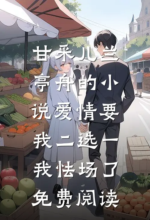 甘采儿兰亭舟的小说爱情要我二选一，我怯场了免费阅读