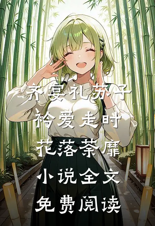 齐宴礼苏子衿爱走时，花落荼靡小说全文免费阅读
