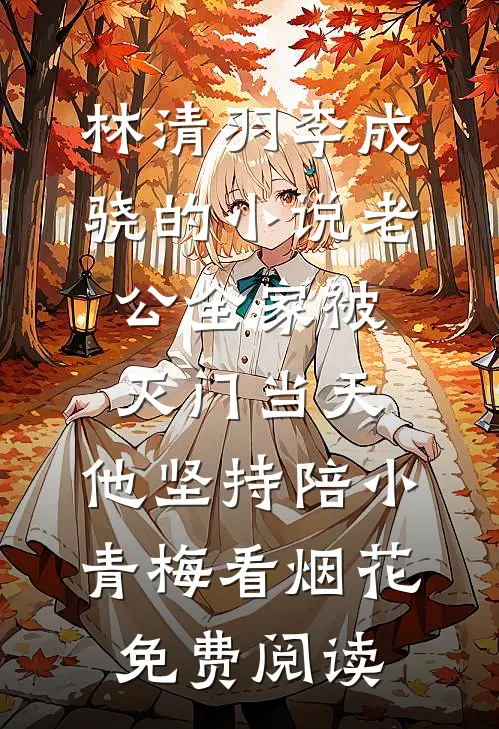 林清羽李成骁的小说老公全家被灭门当天，他坚持陪小青梅看烟花免费阅读