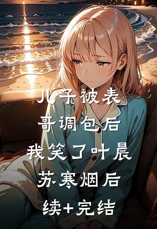 儿子被表哥调包后，我笑了叶晨苏寒烟后续+完结