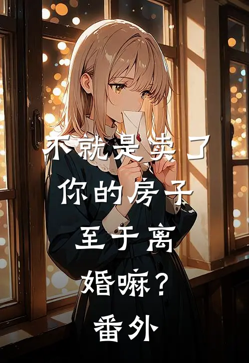 不就是卖了你的房子，至于离婚嘛？番外