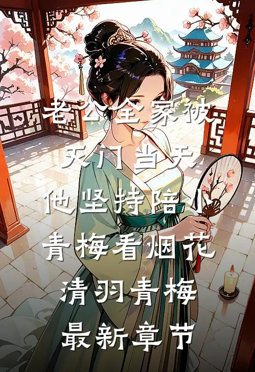老公全家被灭门当天，他坚持陪小青梅看烟花清羽青梅最新章节
