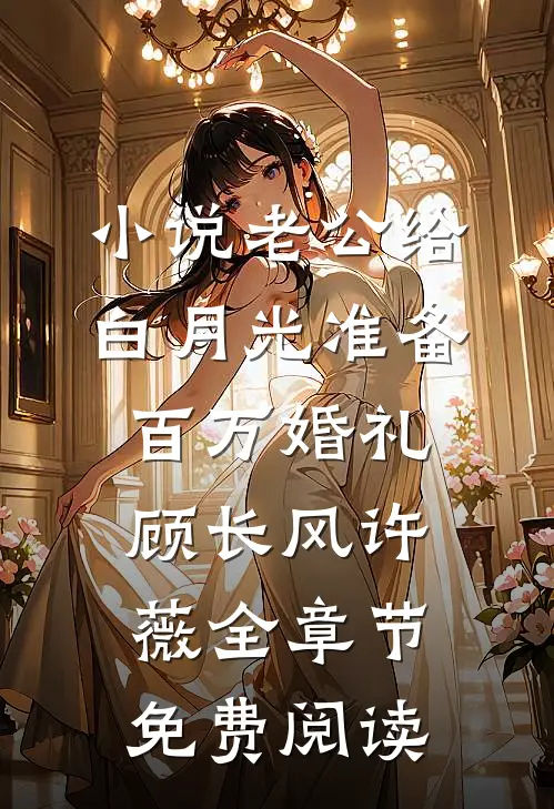 小说老公给白月光准备百万婚礼顾长风许薇全章节免费阅读
