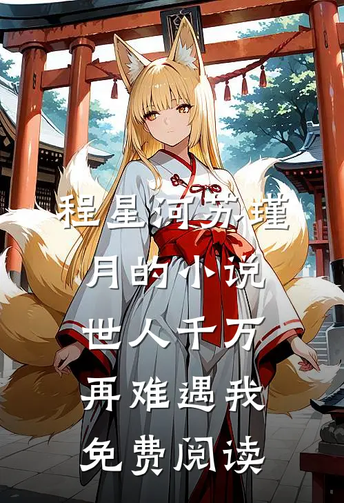 程星河苏瑾月的小说世人千万，再难遇我免费阅读