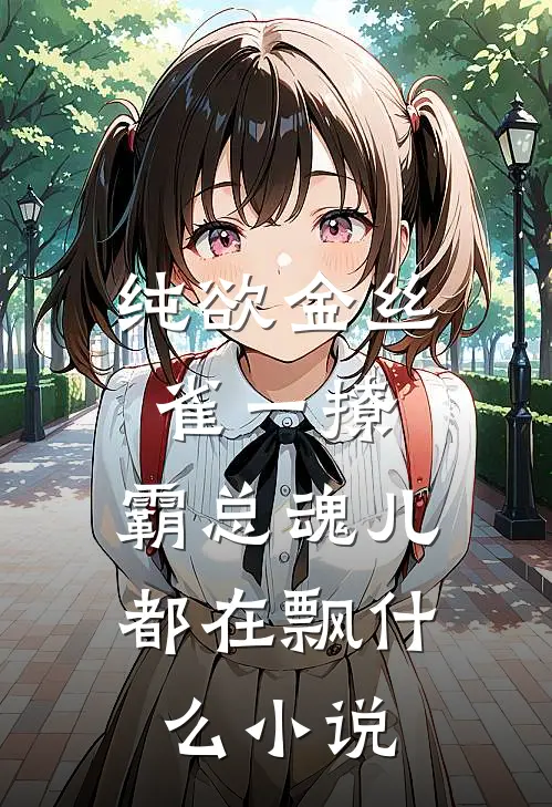 纯欲金丝雀一撩，霸总魂儿都在飘什么小说