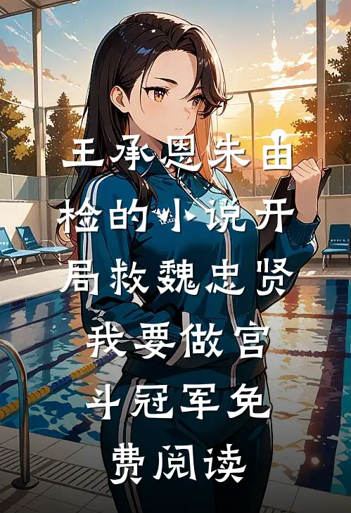 王承恩朱由检的小说开局救魏忠贤，我要做宫斗冠军免费阅读