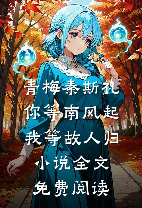 青梅秦斯礼你等南风起，我等故人归小说全文免费阅读