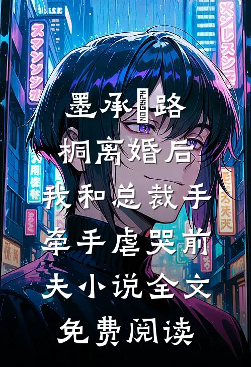 墨承璟路桐离婚后，我和总裁手牵手虐哭前夫小说全文免费阅读