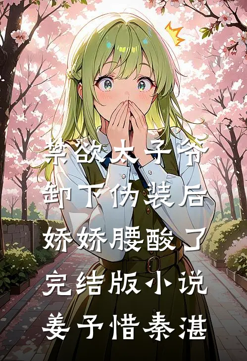禁欲太子爷卸下伪装后，娇娇腰酸了完结版小说姜予惜秦湛