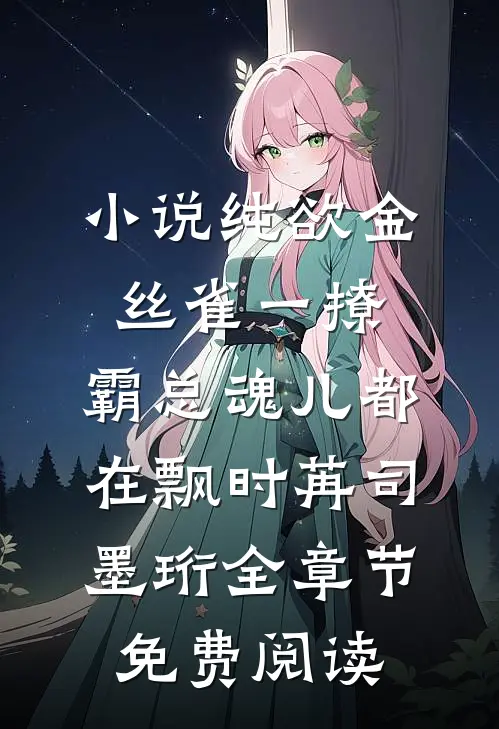 小说纯欲金丝雀一撩，霸总魂儿都在飘时苒司墨珩全章节免费阅读