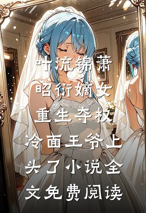 叶流锦萧昭衍嫡女重生夺权，冷面王爷上头了小说全文免费阅读