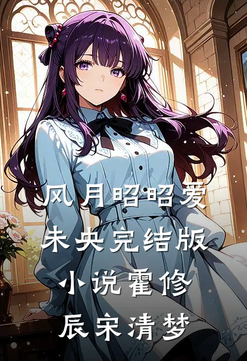 风月昭昭爱未央完结版小说霍修辰宋清梦