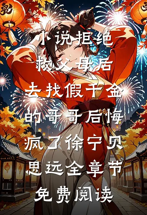 小说拒绝救父母后，去找假千金的哥哥后悔疯了徐宁贝思远全章节免费阅读