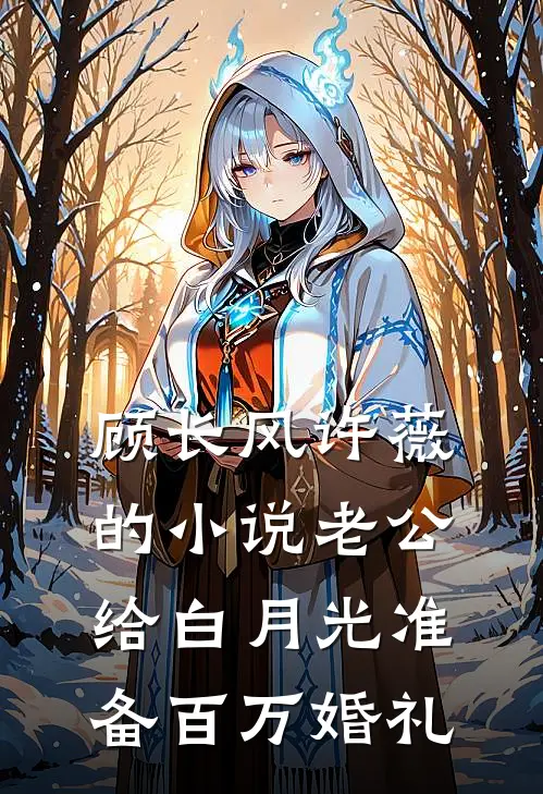顾长风许薇的小说老公给白月光准备百万婚礼