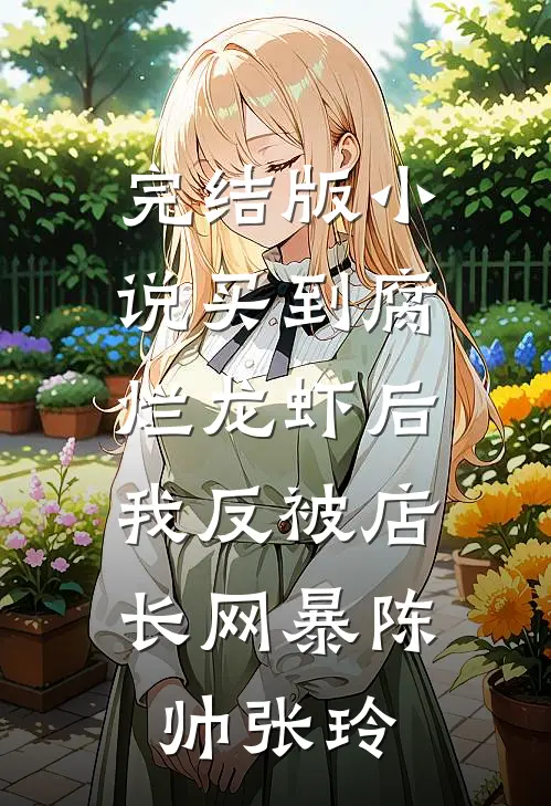 完结版小说买到腐烂龙虾后，我反被店长网暴陈帅张玲