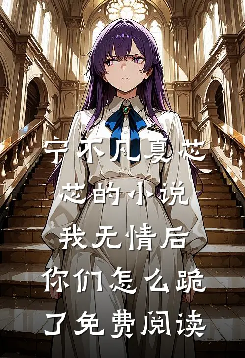 宁不凡夏芯芯的小说我无情后，你们怎么跪了免费阅读