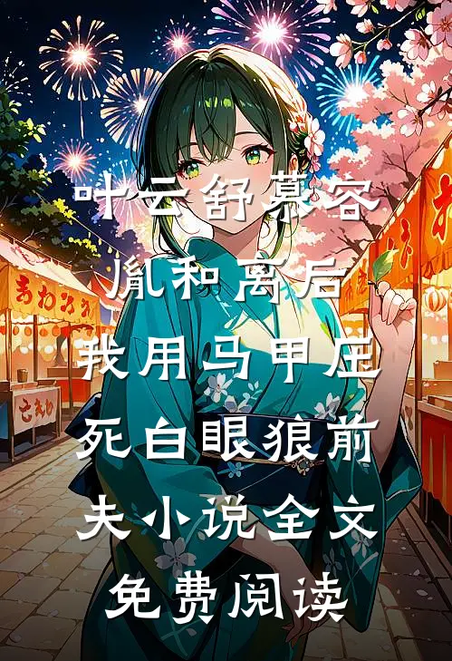 叶云舒慕容胤和离后，我用马甲压死白眼狼前夫小说全文免费阅读