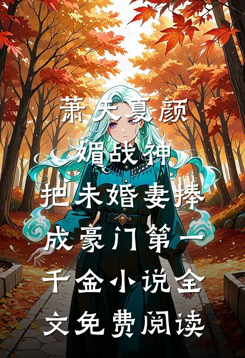 萧天夏颜媚战神，把未婚妻捧成豪门第一千金小说全文免费阅读