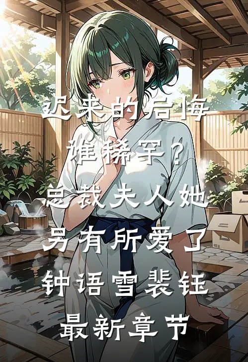 迟来的后悔谁稀罕？总裁，夫人她另有所爱了钟语雪裴钰最新章节
