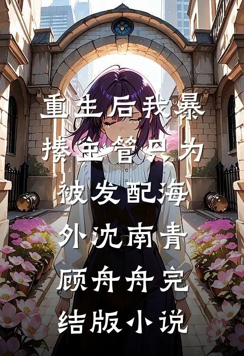 重生后我暴揍主管只为被发配海外沈南青顾舟舟完结版小说