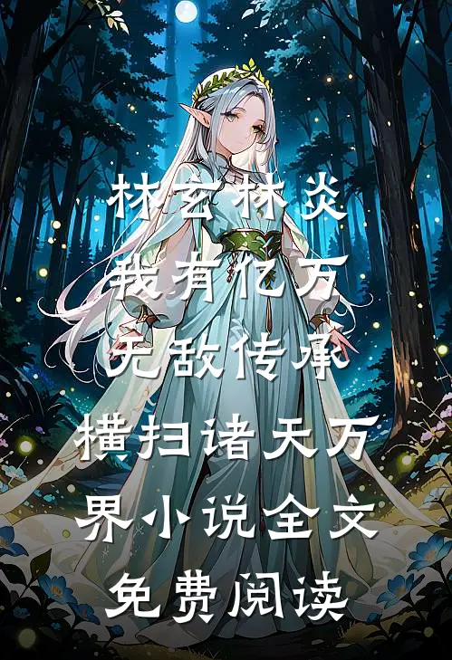 林玄林炎我有亿万无敌传承，横扫诸天万界小说全文免费阅读