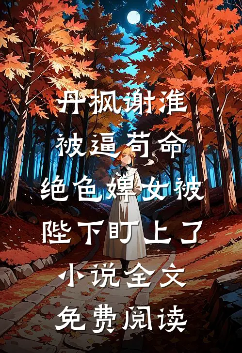 丹枫谢淮被逼苟命，绝色婢女被陛下盯上了小说全文免费阅读