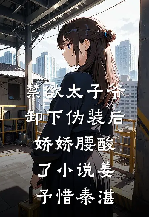 禁欲太子爷卸下伪装后，娇娇腰酸了小说姜予惜秦湛