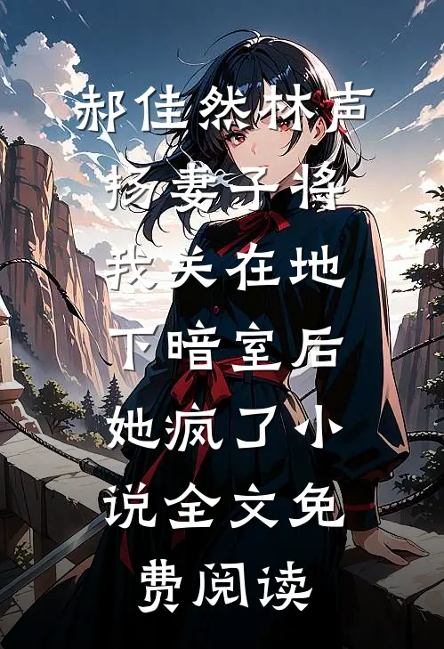 郝佳然林声扬妻子将我关在地下暗室后，她疯了小说全文免费阅读