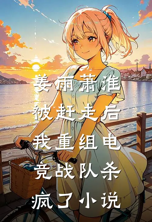 姜雨萧淮被赶走后，我重组电竞战队杀疯了小说