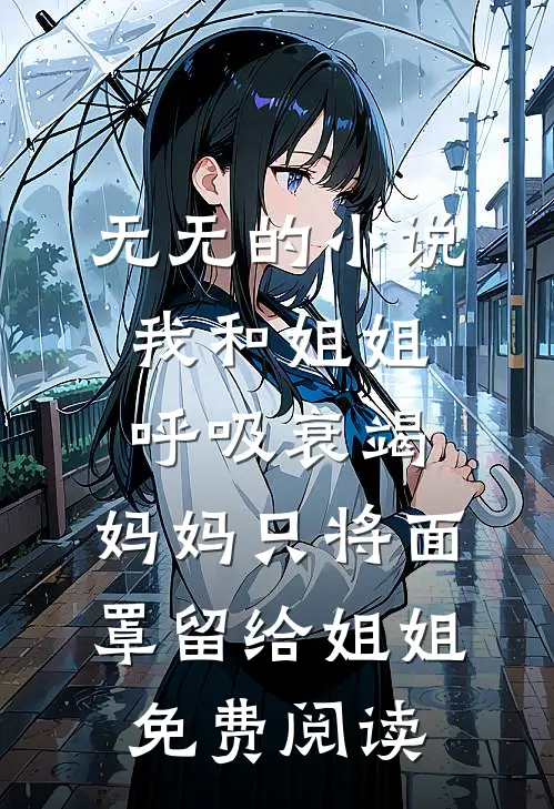 无无的小说我和姐姐呼吸衰竭，妈妈只将面罩留给姐姐免费阅读