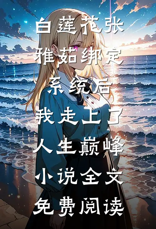 白莲花张雅茹绑定系统后，我走上了人生巅峰小说全文免费阅读