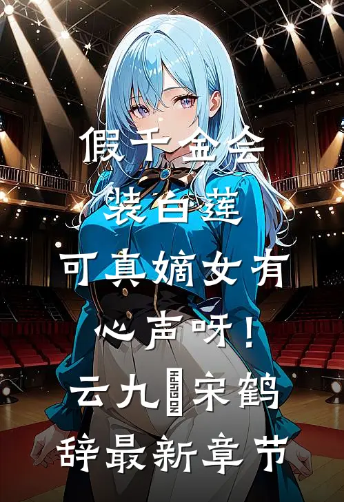 假千金会装白莲，可真嫡女有心声呀！云九晞宋鹤辞最新章节