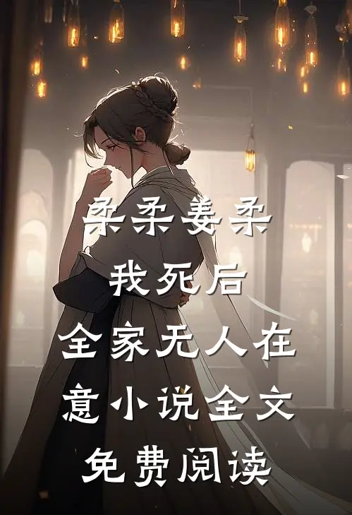 柔柔姜柔我死后，全家无人在意小说全文免费阅读
