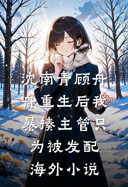 沈南青顾舟舟重生后我暴揍主管只为被发配海外小说