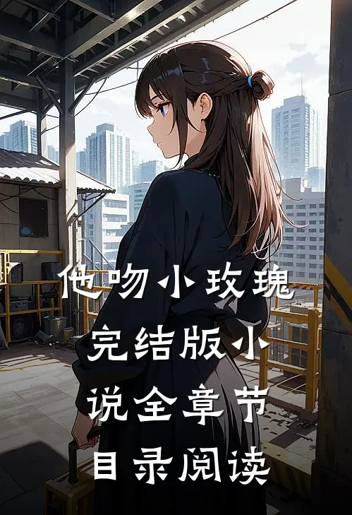 他吻小玫瑰完结版小说全章节目录阅读