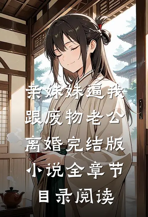 亲妹妹逼我跟废物老公离婚完结版小说全章节目录阅读