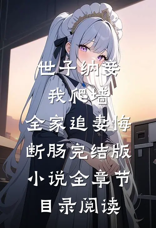 世子纳妾我爬墙，全家追妻悔断肠完结版小说全章节目录阅读
