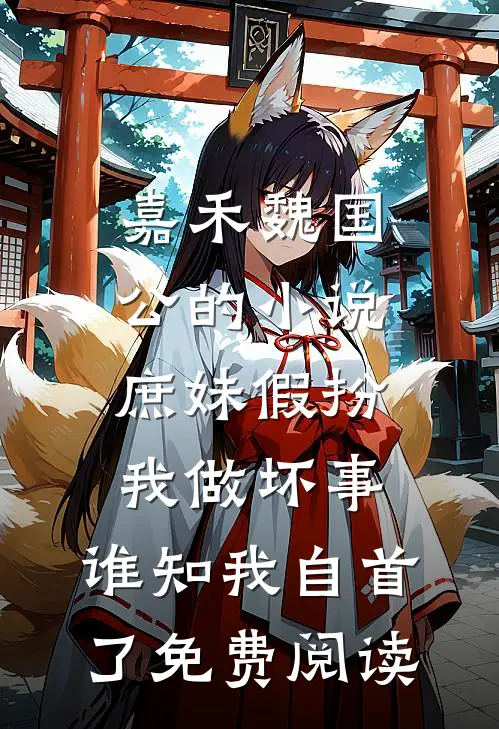 嘉禾魏国公的小说庶妹假扮我做坏事，谁知我自首了免费阅读