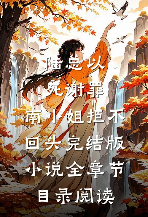 陆总以死谢罪，南小姐拒不回头完结版小说全章节目录阅读