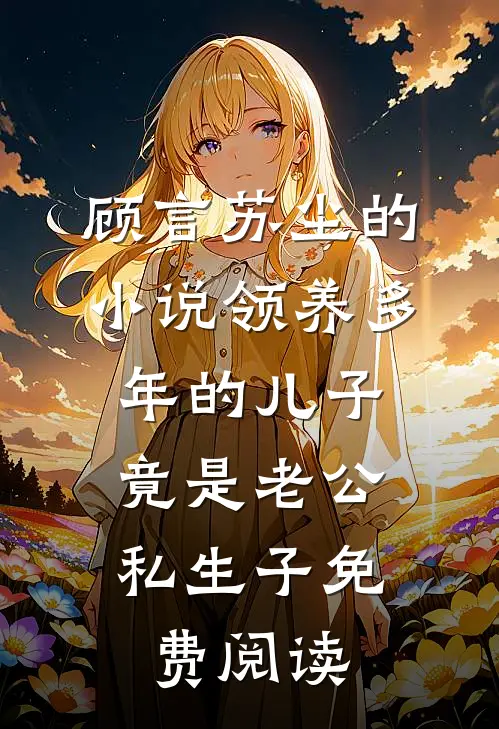 顾言苏尘的小说领养多年的儿子，竟是老公私生子免费阅读