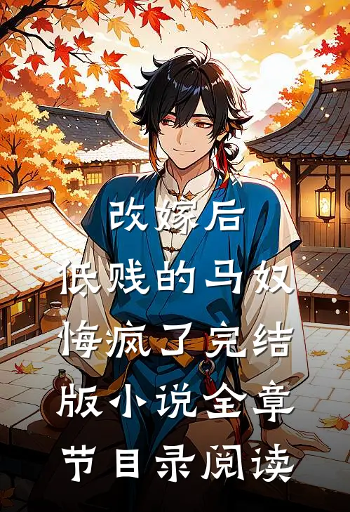 改嫁后，低贱的马奴悔疯了完结版小说全章节目录阅读