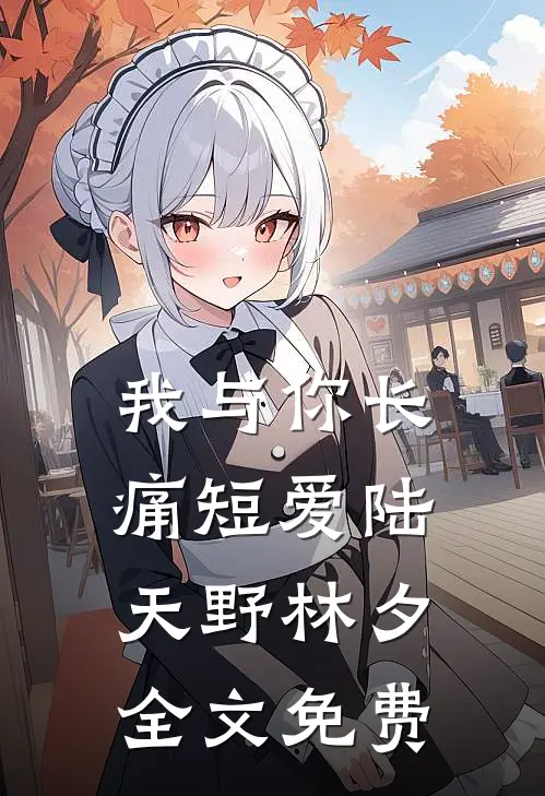 我与你长痛短爱陆天野林夕全文免费