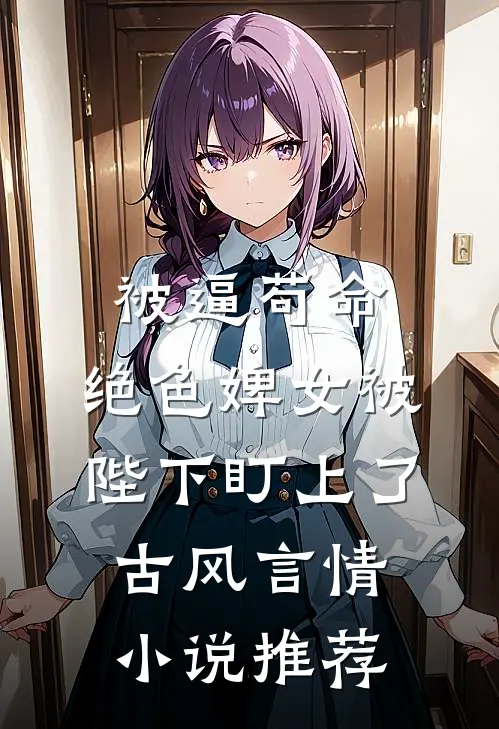 被逼苟命，绝色婢女被陛下盯上了古风言情小说推荐