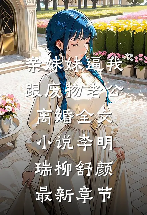 亲妹妹逼我跟废物老公离婚全文小说李明瑞柳舒颜最新章节