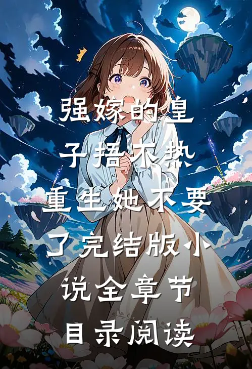 强嫁的皇子捂不热，重生她不要了完结版小说全章节目录阅读