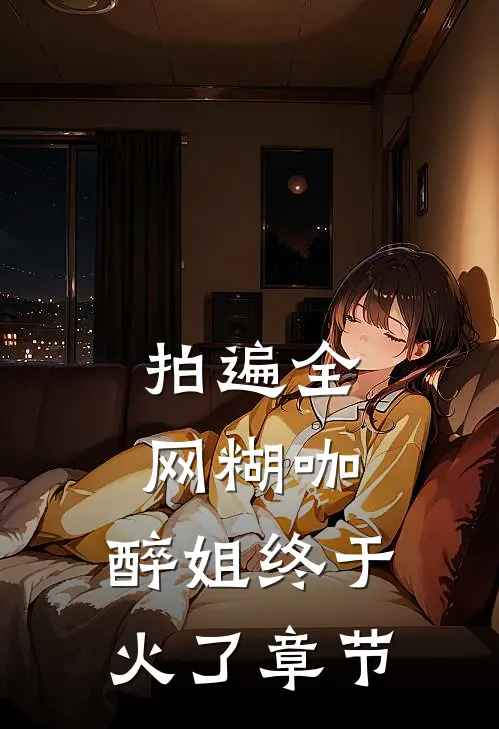 拍遍全网糊咖，醉姐终于火了章节